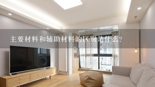 主要材料和辅助材料的区别是什么？