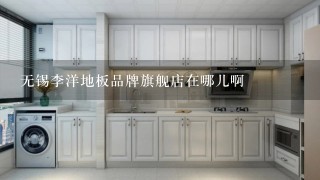 无锡李洋地板品牌旗舰店在哪儿啊