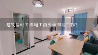 建筑基础工程施工前要做哪些工作?