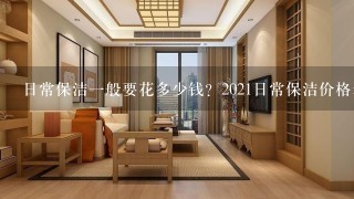 日常保洁1般要花多少钱？2021日常保洁价格表？