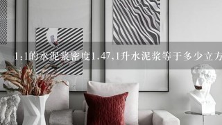 1:1的水泥浆密度1.47,1升水泥浆等于多少立方？