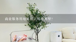 商业服务用地是什么用地类型？