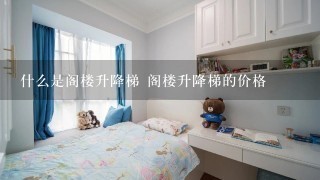 什么是阁楼升降梯 阁楼升降梯的价格