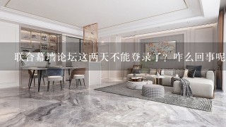 联合幕墙论坛这两天不能登录了？咋么回事呢~~~