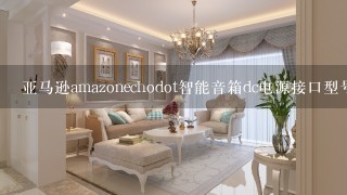 亚马逊amazonechodot智能音箱dc电源接口型号是多