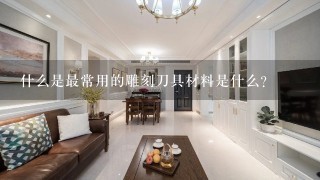 什么是最常用的雕刻刀具材料是什么？