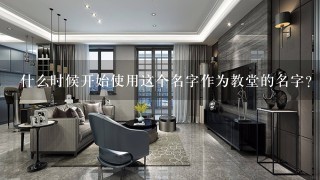 什么时候开始使用这个名字作为教堂的名字？