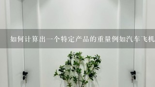 如何计算出一个特定产品的重量例如汽车飞机中所包含的钛合金的质量占比是多少？