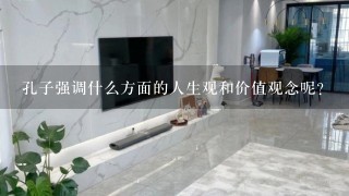 孔子强调什么方面的人生观和价值观念呢