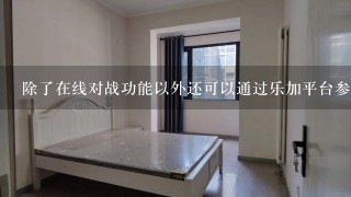 除了在线对战功能以外还可以通过乐加平台参加哪些比赛