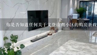 你是否知道任何关于文登山南小区的购房新政策或优惠政策吗