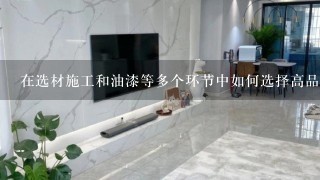 在选材施工和油漆等多个环节中如何选择高品质的材料来保证装修质量