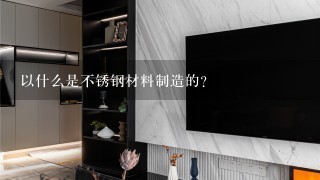 以什么是不锈钢材料制造的?