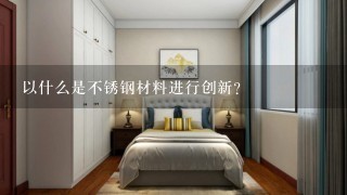 以什么是不锈钢材料进行创新?