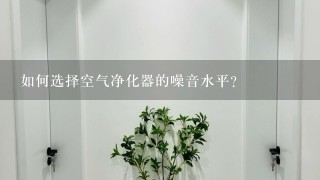 如何选择空气净化器的噪音水平?