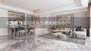 如何将沙发与时尚与潮流相结合?