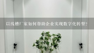 以线槽厂家如何帮助企业实现数字化转型?