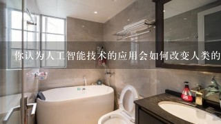 你认为人工智能技术的应用会如何改变人类的文化生活方式?