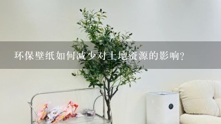 环保壁纸如何减少对土地资源的影响?