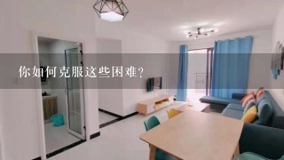 你如何克服这些困难?