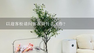 以迎客松请问您在做什么工作?